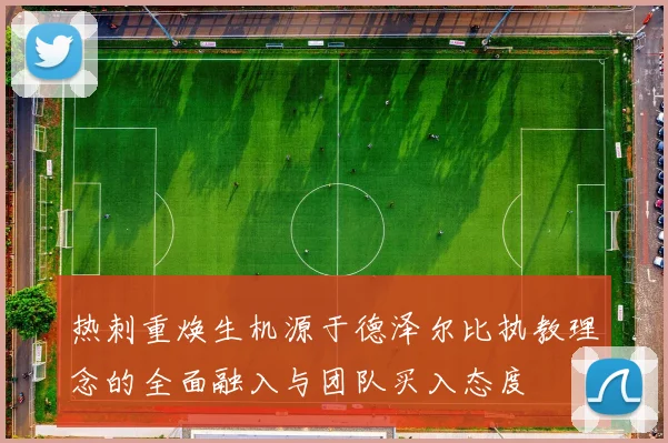 热刺重焕生机源于德泽尔比执教理念的全面融入与团队买入态度