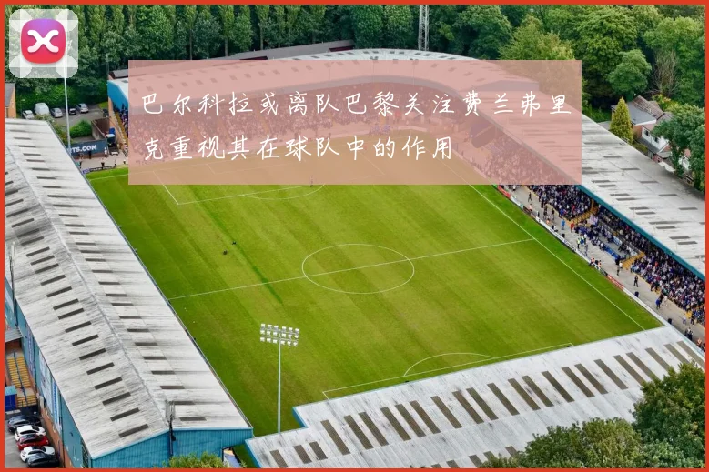 巴尔科拉或离队巴黎关注费兰弗里克重视其在球队中的作用