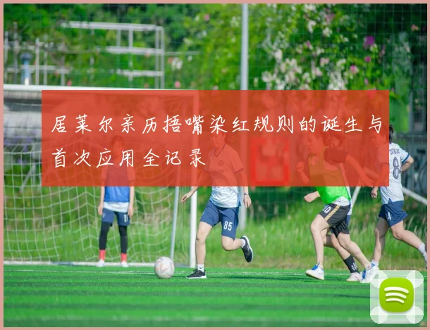 居莱尔亲历捂嘴染红规则的诞生与首次应用全记录