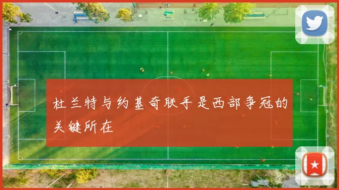 杜兰特与约基奇联手是西部争冠的关键所在