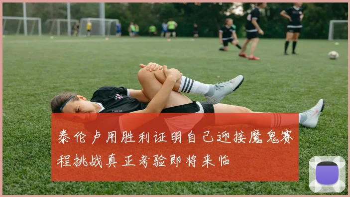 泰伦卢用胜利证明自己迎接魔鬼赛程挑战真正考验即将来临