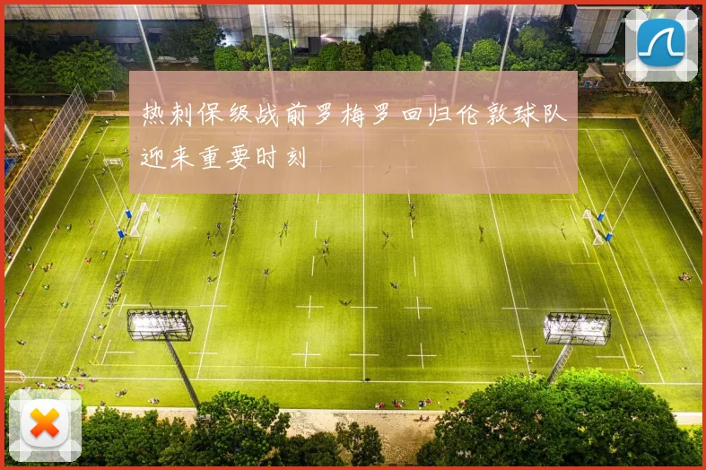 热刺保级战前罗梅罗回归伦敦球队迎来重要时刻