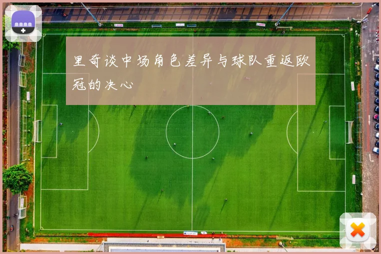 里奇谈中场角色差异与球队重返欧冠的决心