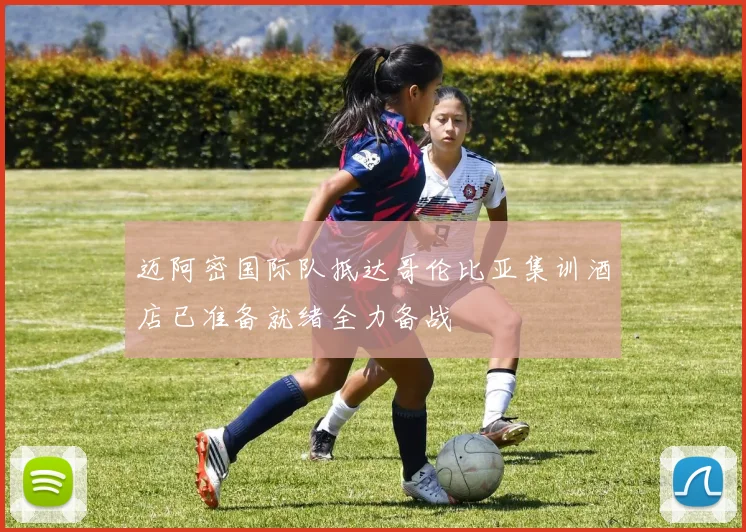 迈阿密国际队抵达哥伦比亚集训酒店已准备就绪全力备战