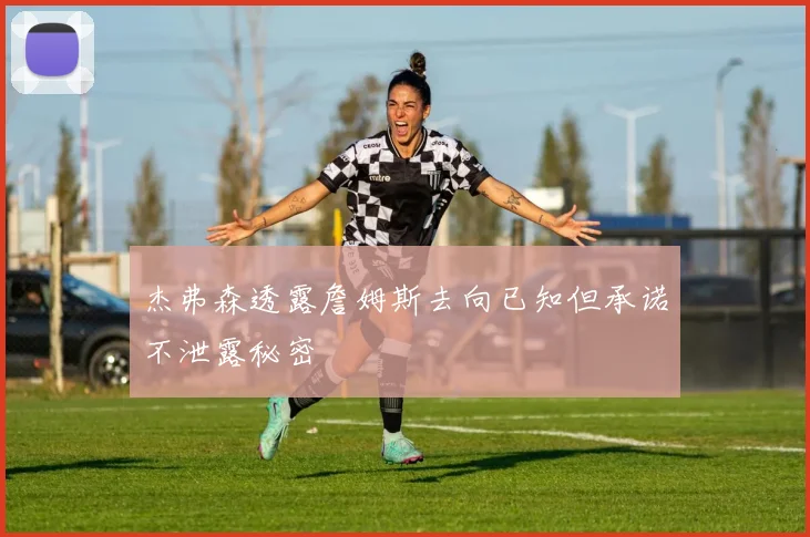 杰弗森透露詹姆斯去向已知但承诺不泄露秘密