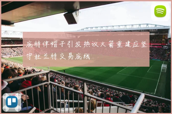底特律帽子引发热议火箭重建应坚守杜兰特交易底线