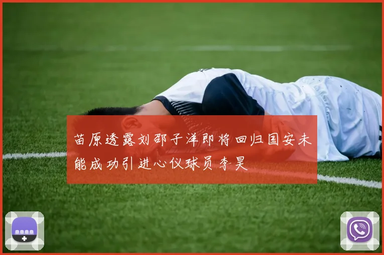 苗原透露刘邵子洋即将回归国安未能成功引进心仪球员李昊