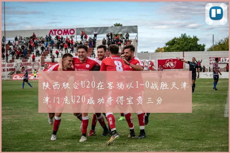 陕西联合U20在客场以1-0战胜天津津门虎U20成功夺得宝贵三分